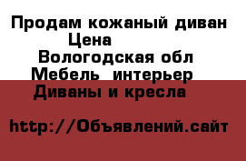 Продам кожаный диван › Цена ­ 20 000 - Вологодская обл. Мебель, интерьер » Диваны и кресла   